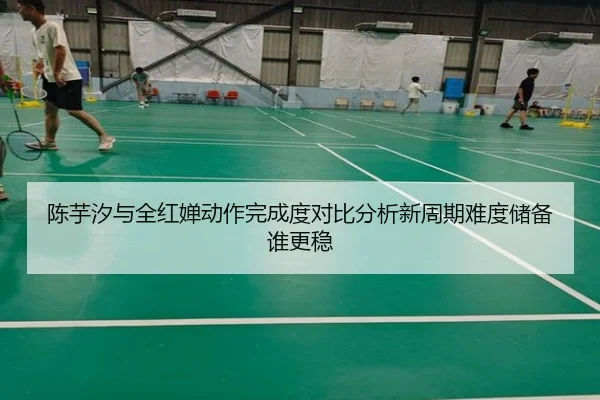 陈芋汐与全红婵动作完成度对比分析新周期难度储备谁更稳